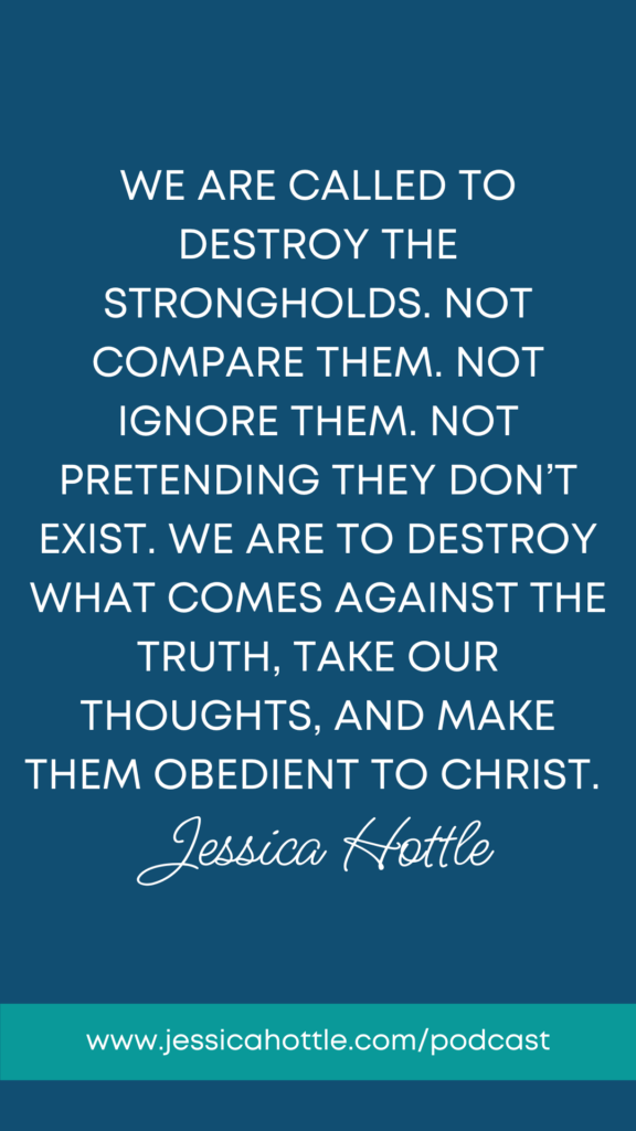 We are called to destroy the strongholds. Not compare them. Not ignore them. Not pretending they don't exist. We are to destroy what comes against the truth, take our thoughts, and make them obedient to Christ.