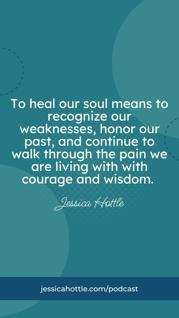 To heal our soul means to recognize our weaknesses, honor our past, and continue to walk through the pain we are living with with courage and wisdom.